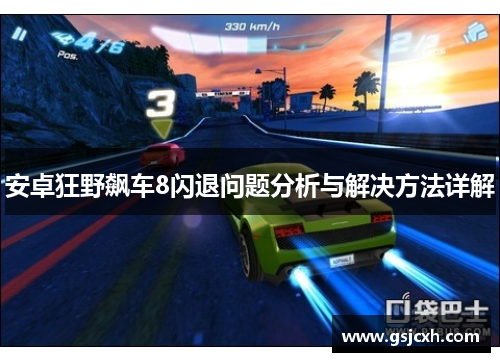 安卓狂野飙车8闪退问题分析与解决方法详解 安卓狂野飙车8闪退问题分析与解决方法详解