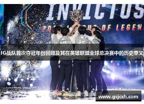 IG战队首次夺冠年份回顾及其在英雄联盟全球总决赛中的历史意义 IG战队首次夺冠年份回顾及其在英雄联盟全球总决赛中的历史意义