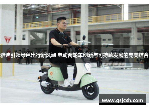 雅迪引领绿色出行新风潮 电动两轮车创新与可持续发展的完美结合