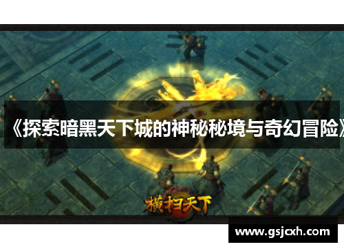 《探索暗黑天下城的神秘秘境与奇幻冒险》 《探索暗黑天下城的神秘秘境与奇幻冒险》